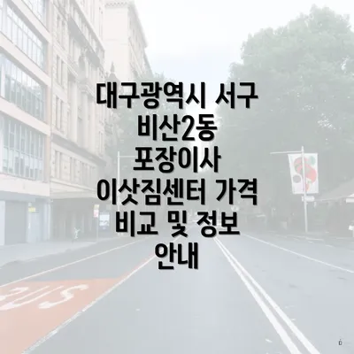 대구광역시 서구 비산2동 포장이사 이삿짐센터 가격 비교 및 정보 안내