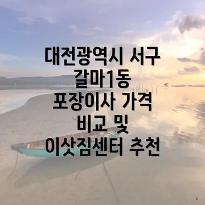 대전광역시 서구 갈마1동 포장이사 가격 비교 및 이삿짐센터 추천