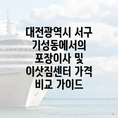 대전광역시 서구 기성동에서의 포장이사 및 이삿짐센터 가격 비교 가이드