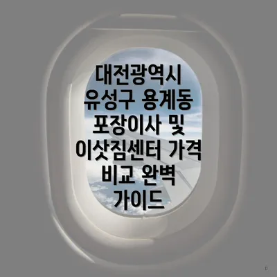 대전광역시 유성구 용계동 포장이사 및 이삿짐센터 가격 비교 완벽 가이드