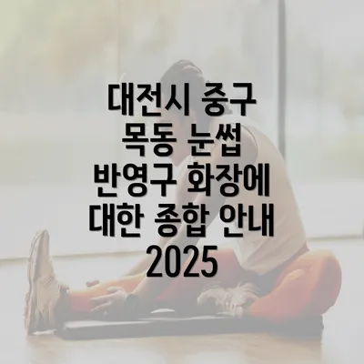 대전시 중구 목동 눈썹 반영구 화장에 대한 종합 안내 2025