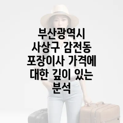 부산광역시 사상구 감전동 포장이사 가격에 대한 깊이 있는 분석