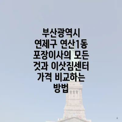 부산광역시 연제구 연산1동 포장이사의 모든 것과 이삿짐센터 가격 비교하는 방법