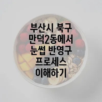 부산시 북구 만덕2동에서 눈썹 반영구 프로세스 이해하기