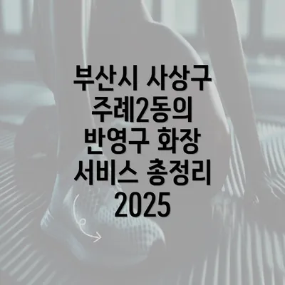 부산시 사상구 주례2동의 반영구 화장 서비스 총정리 2025