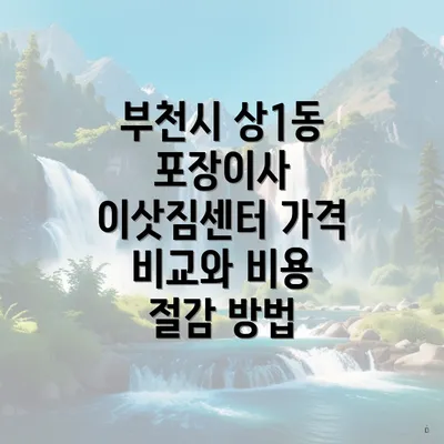 부천시 상1동 포장이사 이삿짐센터 가격 비교와 비용 절감 방법