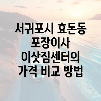 서귀포시 효돈동 포장이사 이삿짐센터의 가격 비교 방법