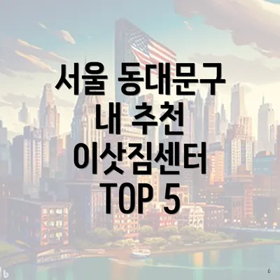 서울 동대문구 내 추천 이삿짐센터 TOP 5