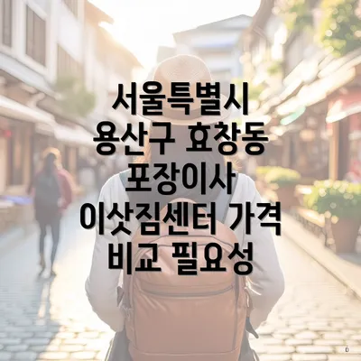 서울특별시 용산구 효창동 포장이사 이삿짐센터 가격 비교 필요성