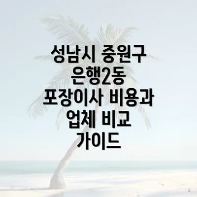 성남시 중원구 은행2동 포장이사 비용과 업체 비교 가이드