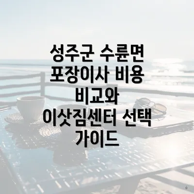 성주군 수륜면 포장이사 비용 비교와 이삿짐센터 선택 가이드