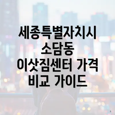 세종특별자치시 소담동 이삿짐센터 가격 비교 가이드