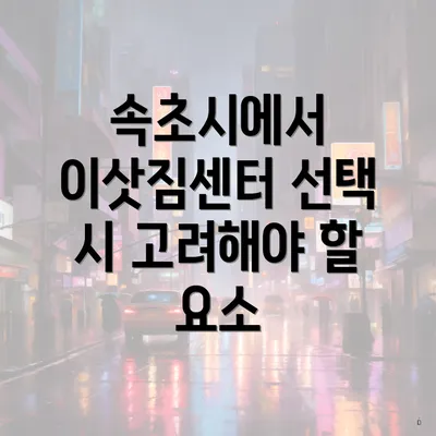 속초시에서 이삿짐센터 선택 시 고려해야 할 요소