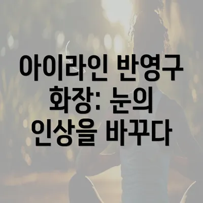 아이라인 반영구 화장: 눈의 인상을 바꾸다