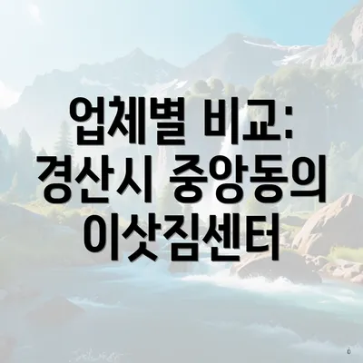 업체별 비교: 경산시 중앙동의 이삿짐센터