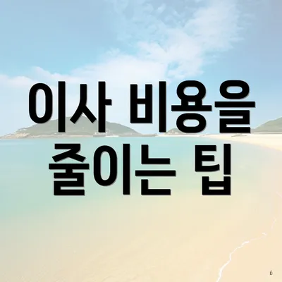 이사 비용을 줄이는 팁