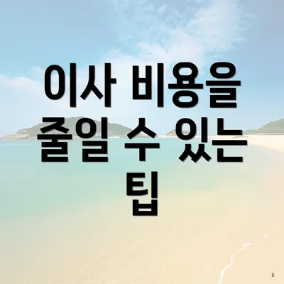 이사 비용을 줄일 수 있는 팁