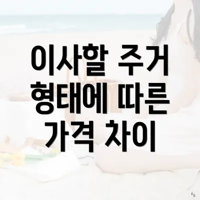 이사할 주거 형태에 따른 가격 차이