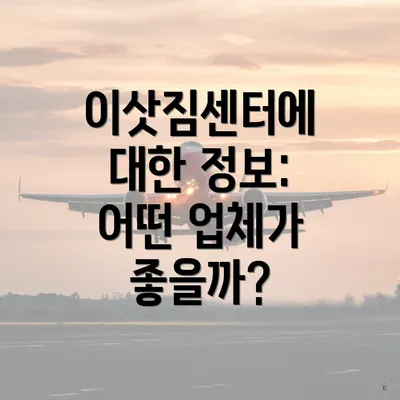 이삿짐센터에 대한 정보: 어떤 업체가 좋을까?