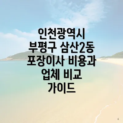 인천광역시 부평구 삼산2동 포장이사 비용과 업체 비교 가이드