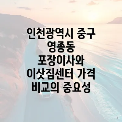 인천광역시 중구 영종동 포장이사 이삿짐센터 가격 비교 및 견적 안내