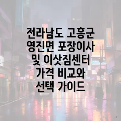 전라남도 고흥군 영진면 포장이사 및 이삿짐센터 가격 비교와 선택 가이드