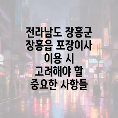 전라남도 장흥군 장흥읍 포장이사 이용 시 고려해야 할 중요한 사항들