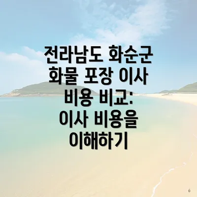 전라남도 화순군 화물 포장 이사 비용 비교: 이사 비용을 이해하기