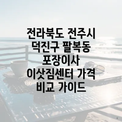 전라북도 전주시 덕진구 팔복동 포장이사 이삿짐센터 가격 비교 가이드