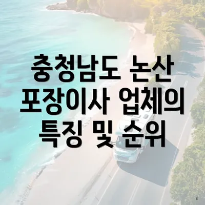 충청남도 논산 포장이사 업체의 특징 및 순위