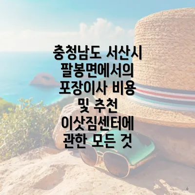 충청남도 서산시 팔봉면에서의 포장이사 비용 및 추천 이삿짐센터에 관한 모든 것