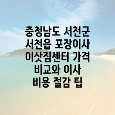 충청남도 서천군 서천읍 포장이사 이삿짐센터 가격 비교와 이사 비용 절감 팁