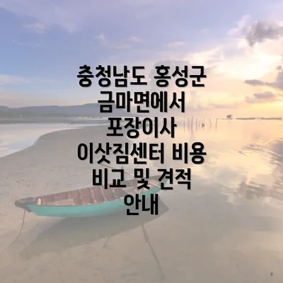 충청남도 홍성군 금마면에서 포장이사 이삿짐센터 비용 비교 및 견적 안내