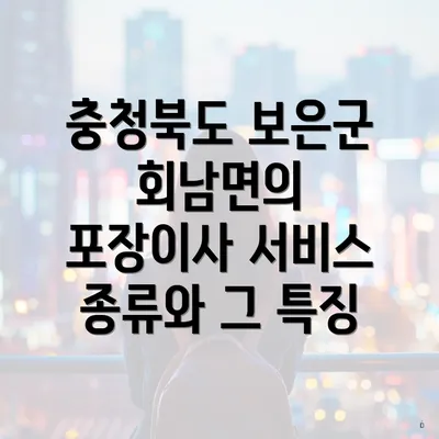 충청북도 보은군 회남면의 포장이사 서비스 종류와 그 특징