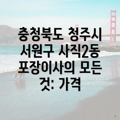 충청북도 청주시 서원구 사직2동 포장이사의 모든 것: 가격