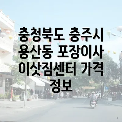 충청북도 충주시 용산동 포장이사 이삿짐센터 가격 정보