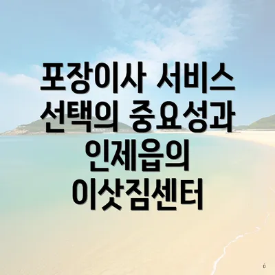 포장이사 서비스 선택의 중요성과 인제읍의 이삿짐센터