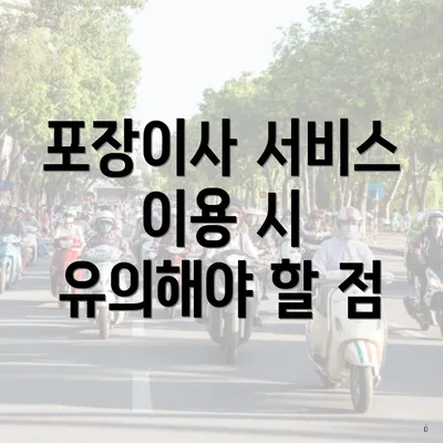 포장이사 서비스 이용 시 유의해야 할 점