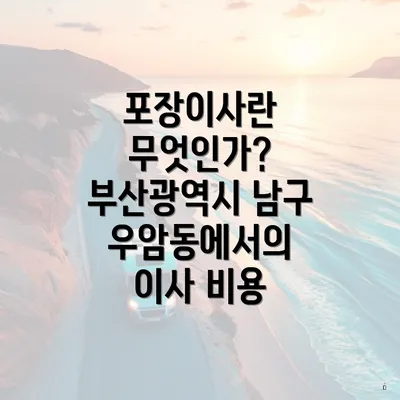 포장이사란 무엇인가? 부산광역시 남구 우암동에서의 이사 비용