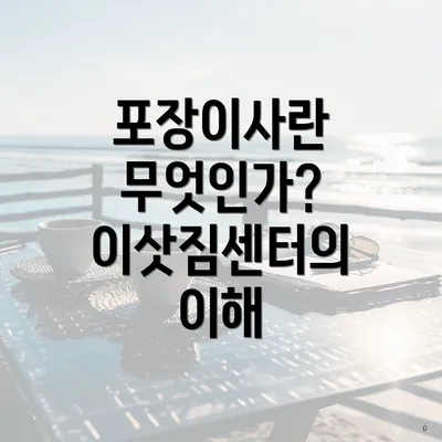 포장이사란 무엇인가? 이삿짐센터의 이해