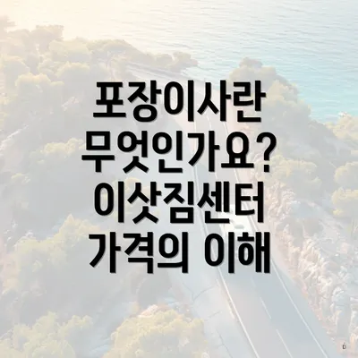 포장이사란 무엇인가요? 이삿짐센터 가격의 이해