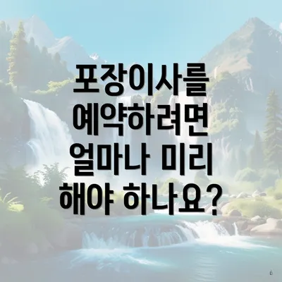 포장이사를 예약하려면 얼마나 미리 해야 하나요?