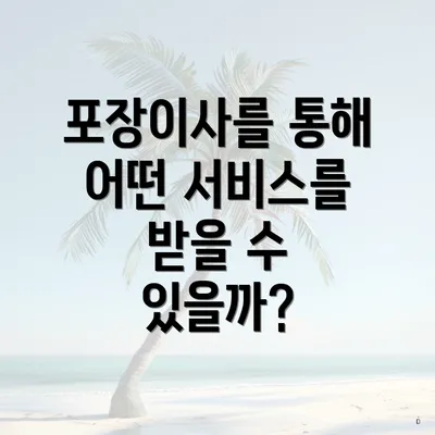 포장이사를 통해 어떤 서비스를 받을 수 있을까?