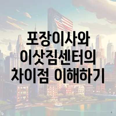 포장이사와 이삿짐센터의 차이점 이해하기