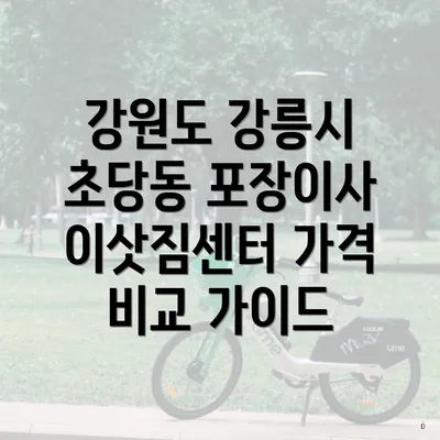 강원도 강릉시 초당동 포장이사 이삿짐센터 가격 비교 가이드