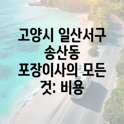 고양시 일산서구 송산동 포장이사의 모든 것: 비용