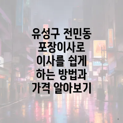 유성구 전민동 포장이사로 이사를 쉽게 하는 방법과 가격 알아보기