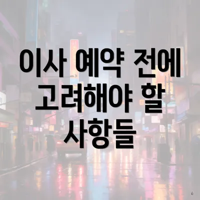 이사 예약 전에 고려해야 할 사항들