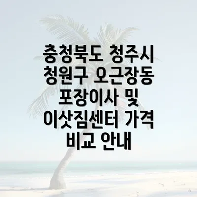 충청북도 청주시 청원구 오근장동 포장이사 및 이삿짐센터 가격 비교 안내