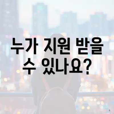 누가 지원 받을 수 있나요?